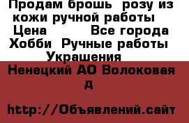 Продам брошь- розу из кожи ручной работы. › Цена ­ 900 - Все города Хобби. Ручные работы » Украшения   . Ненецкий АО,Волоковая д.